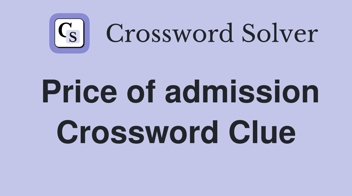 Price of admission Crossword Clue