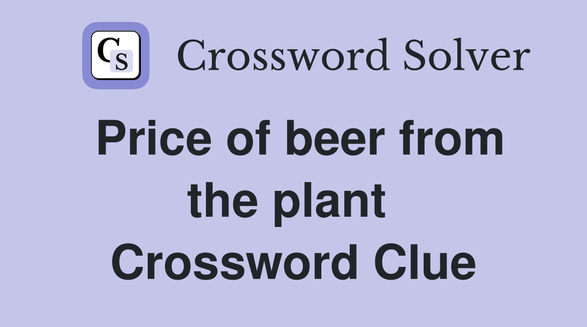 Price of beer from the plant  Crossword Clue