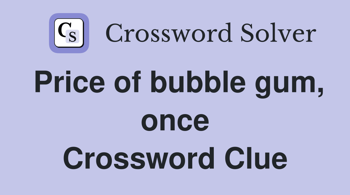 Price of bubble gum, once Crossword Clue