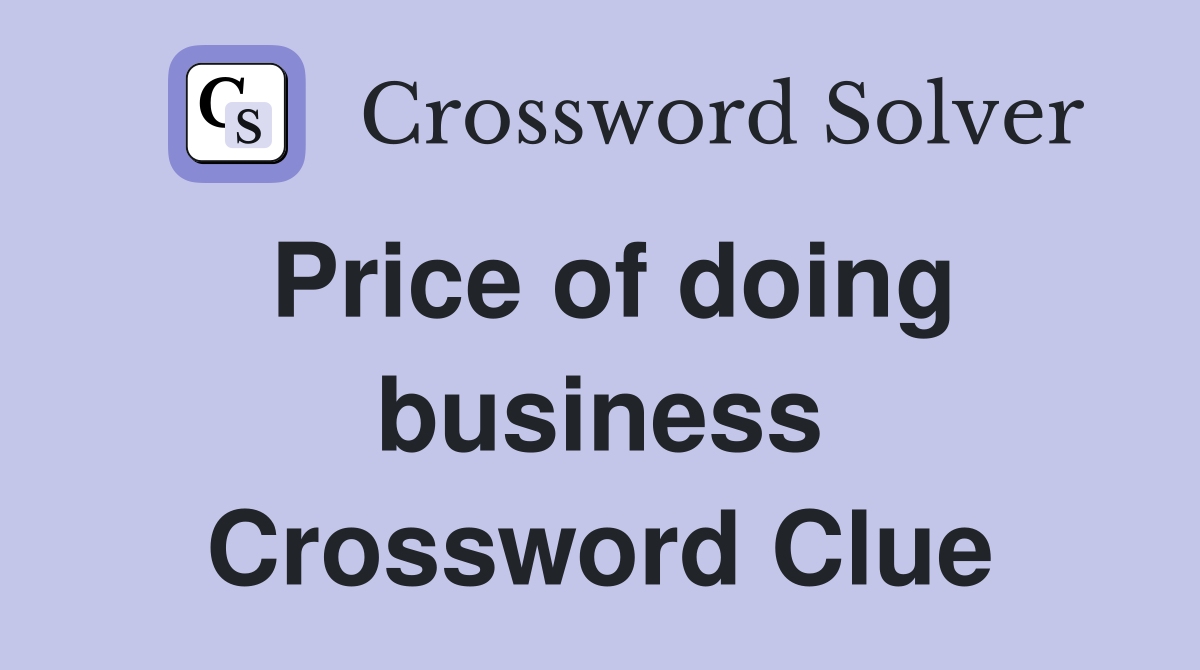 Price of doing business Crossword Clue
