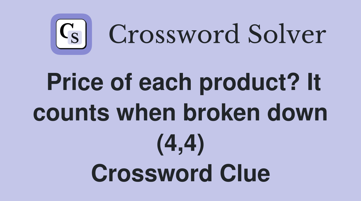 Price of each product? It counts when broken down (4,4) Crossword Clue