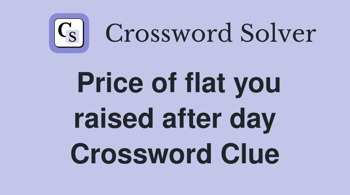 Price of flat you raised after day Crossword Clue