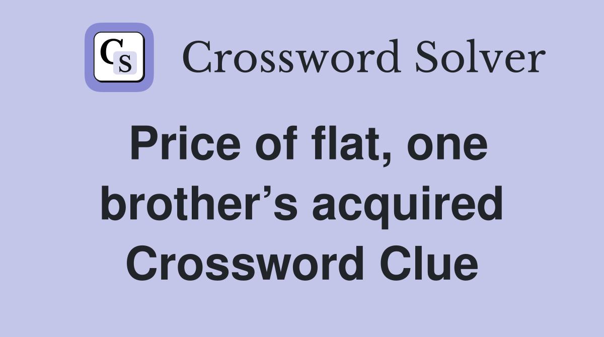 Price of flat, one brother’s acquired Crossword Clue