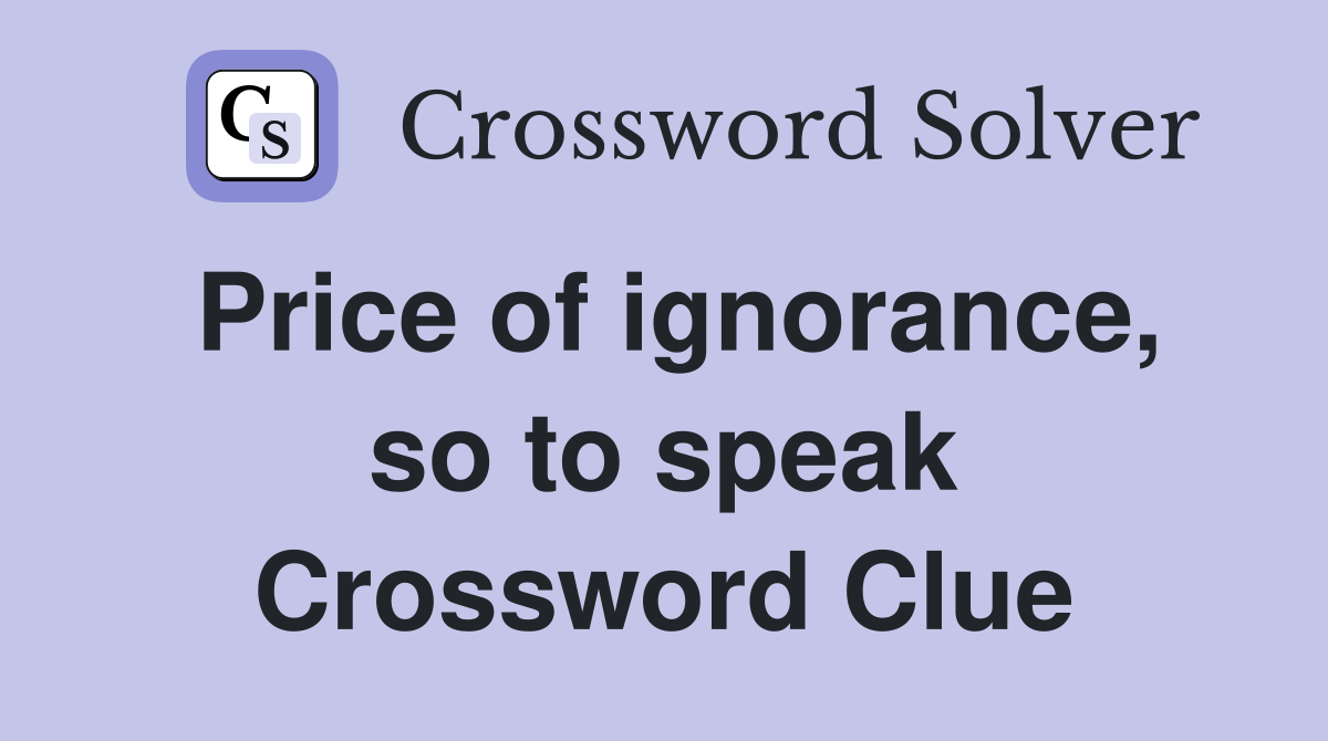 Price of ignorance, so to speak Crossword Clue