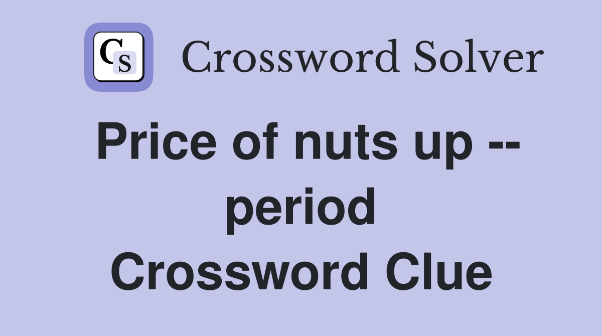 Price of nuts up -- period Crossword Clue
