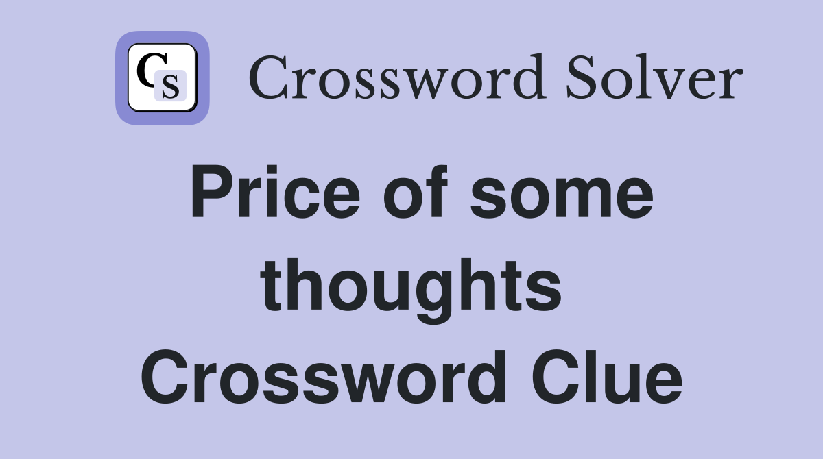 Price of some thoughts Crossword Clue