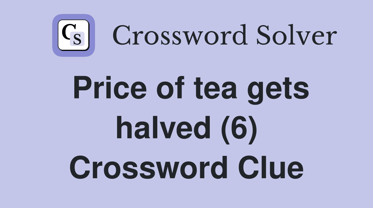 Price of tea gets halved (6) Crossword Clue