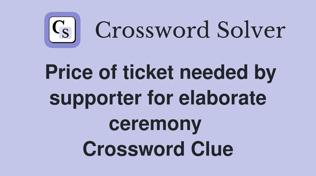 Price of ticket needed by supporter for elaborate ceremony  Crossword Clue
