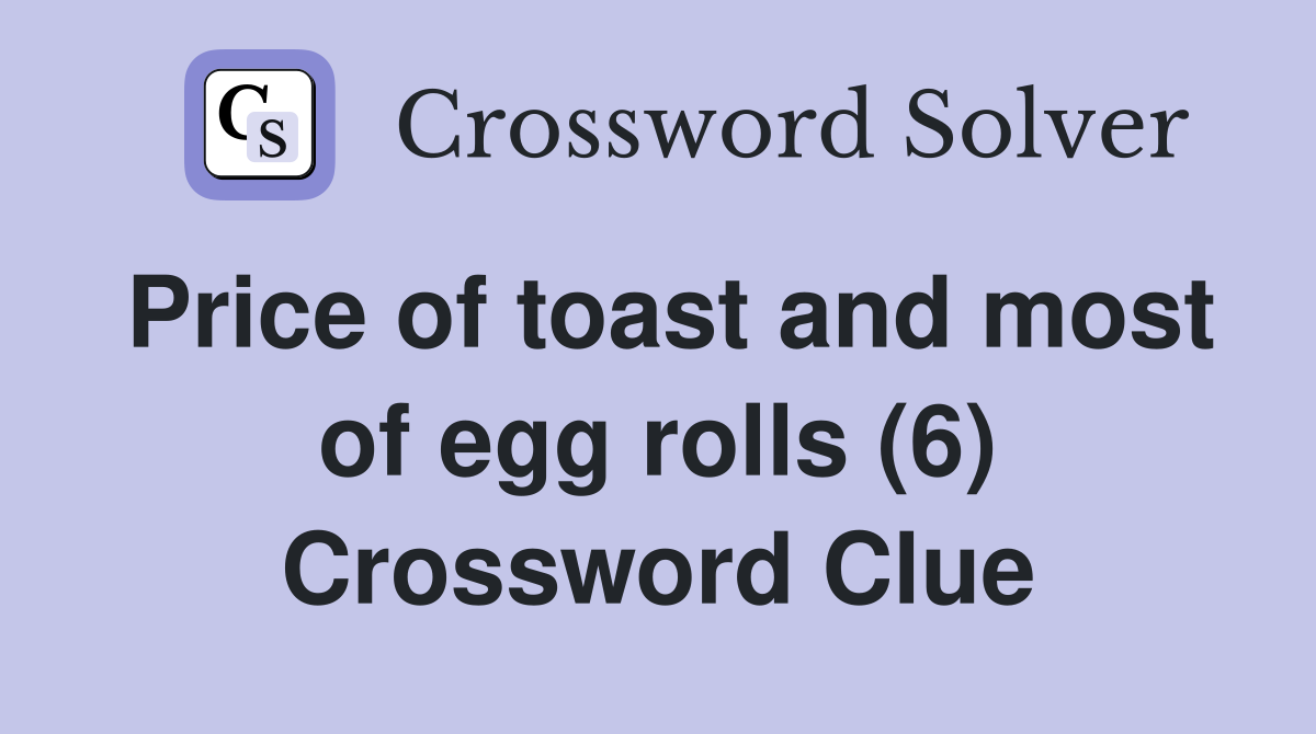 Price of toast and most of egg rolls (6) Crossword Clue