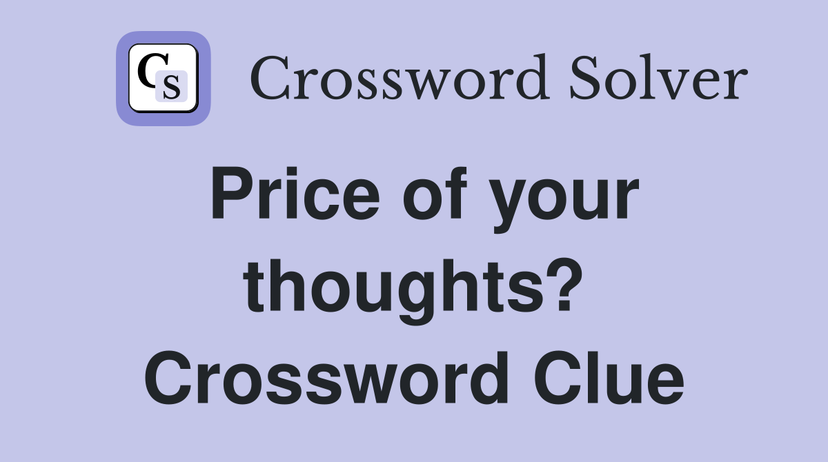 Price of your thoughts? Crossword Clue