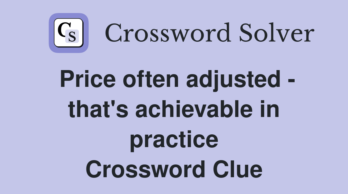 Price often adjusted - that's achievable in practice Crossword Clue