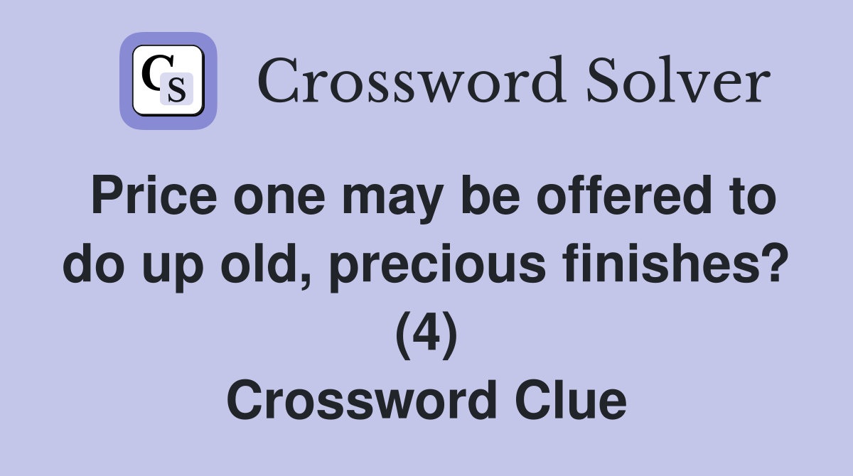 Price one may be offered to do up old, precious finishes? (4) Crossword Clue