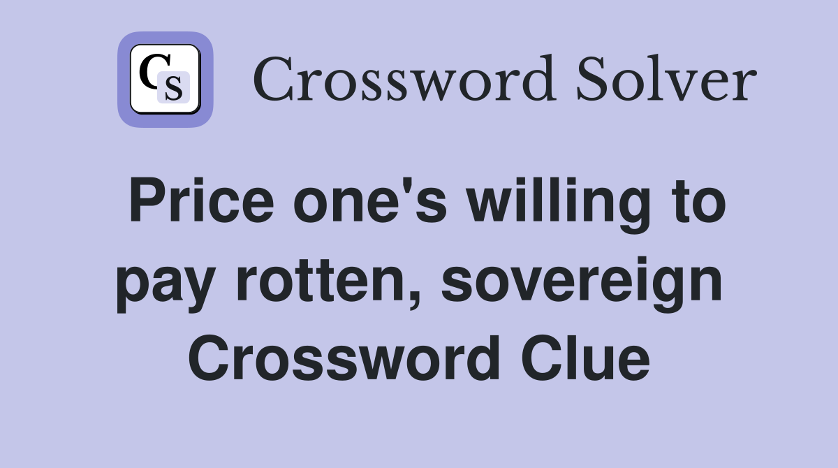 Price one's willing to pay rotten, sovereign Crossword Clue