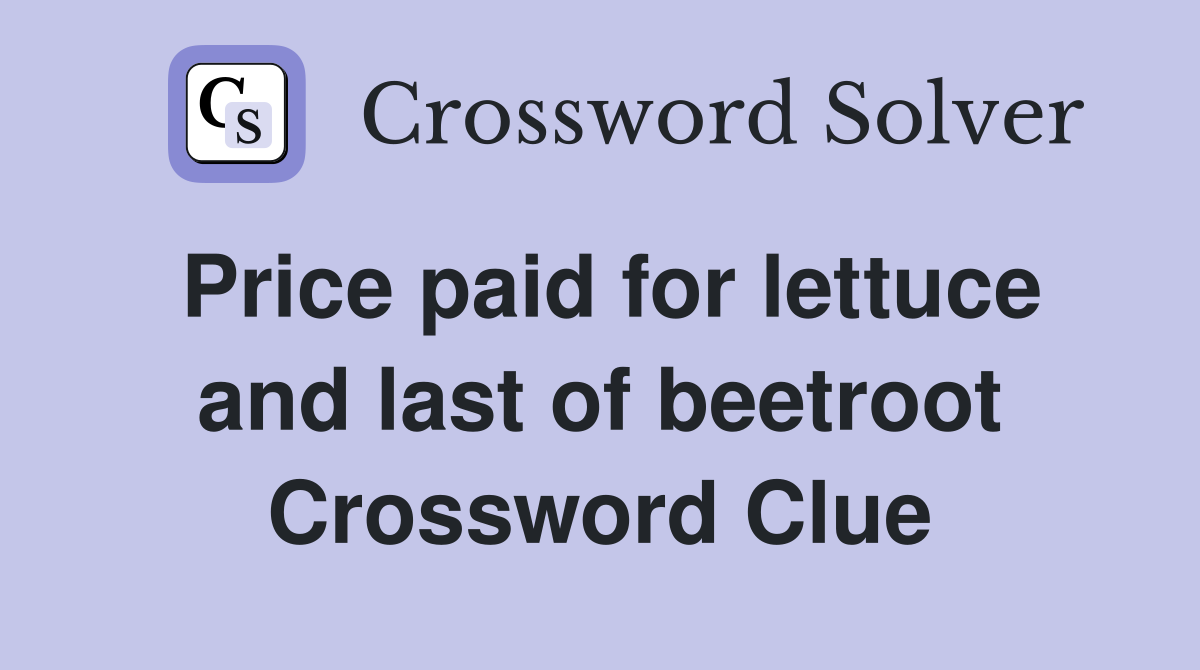 Price paid for lettuce and last of beetroot Crossword Clue