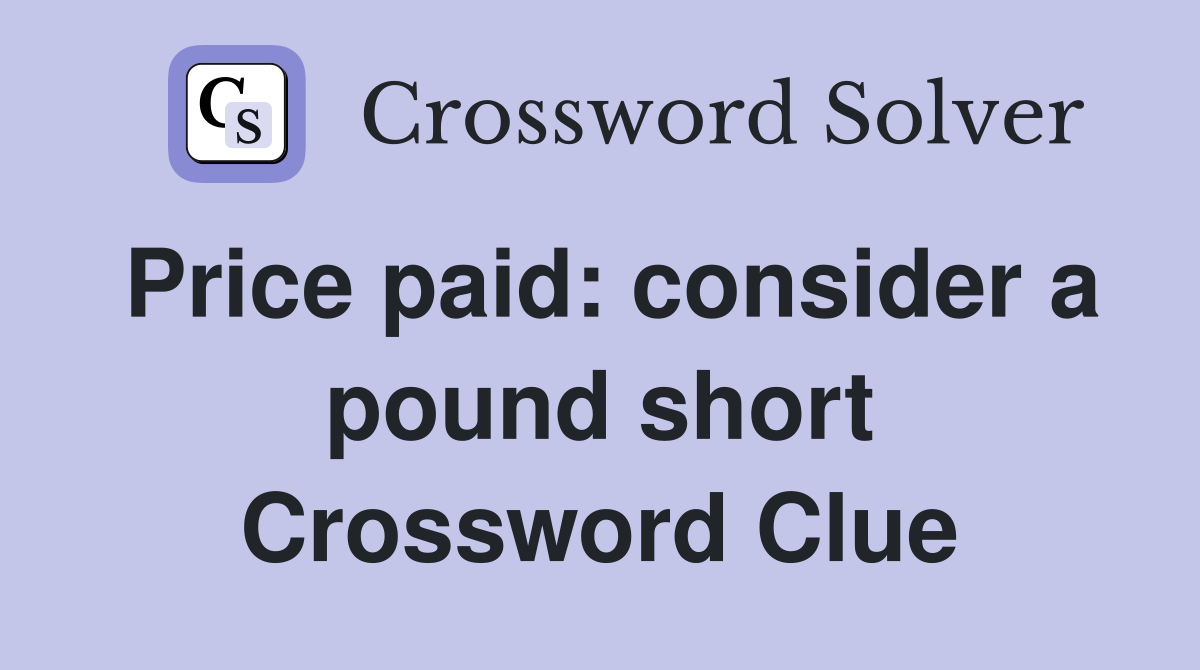 Price paid: consider a pound short Crossword Clue