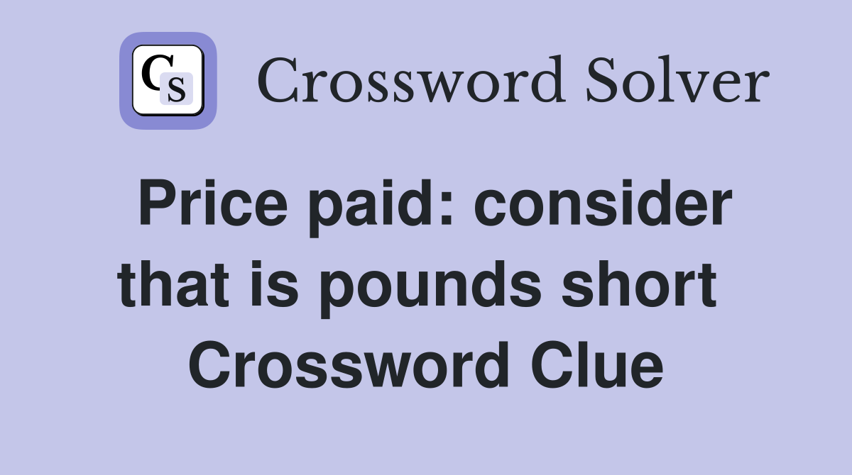 Price paid: consider that is pounds short  Crossword Clue
