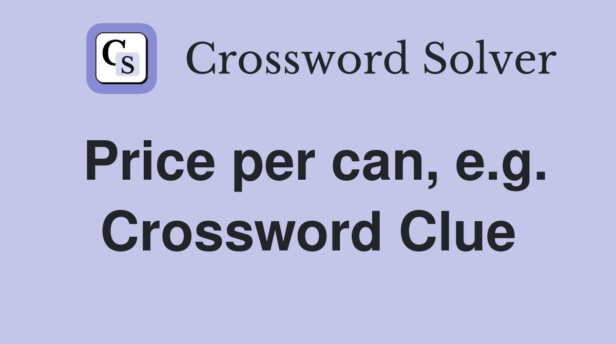 Price per can, e.g. Crossword Clue