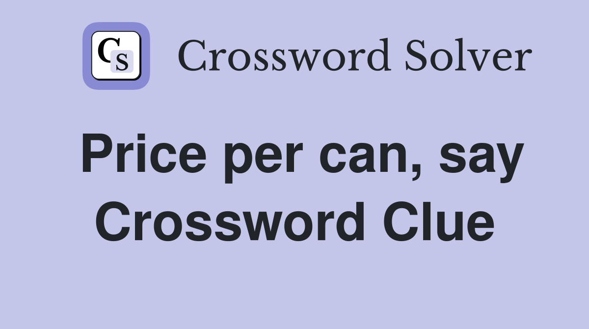 Price per can, say Crossword Clue