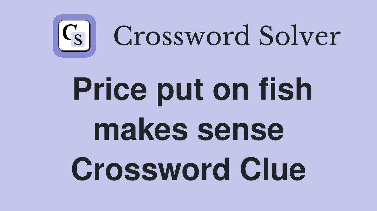 Price put on fish makes sense Crossword Clue