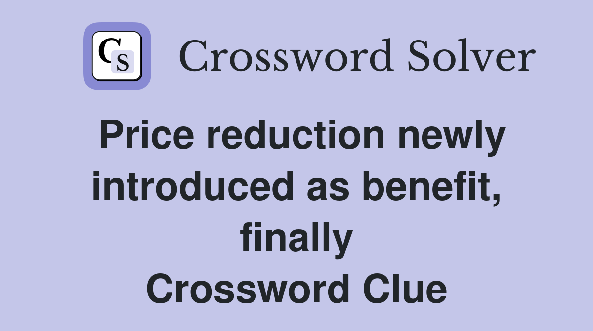 Price reduction newly introduced as benefit, finally Crossword Clue
