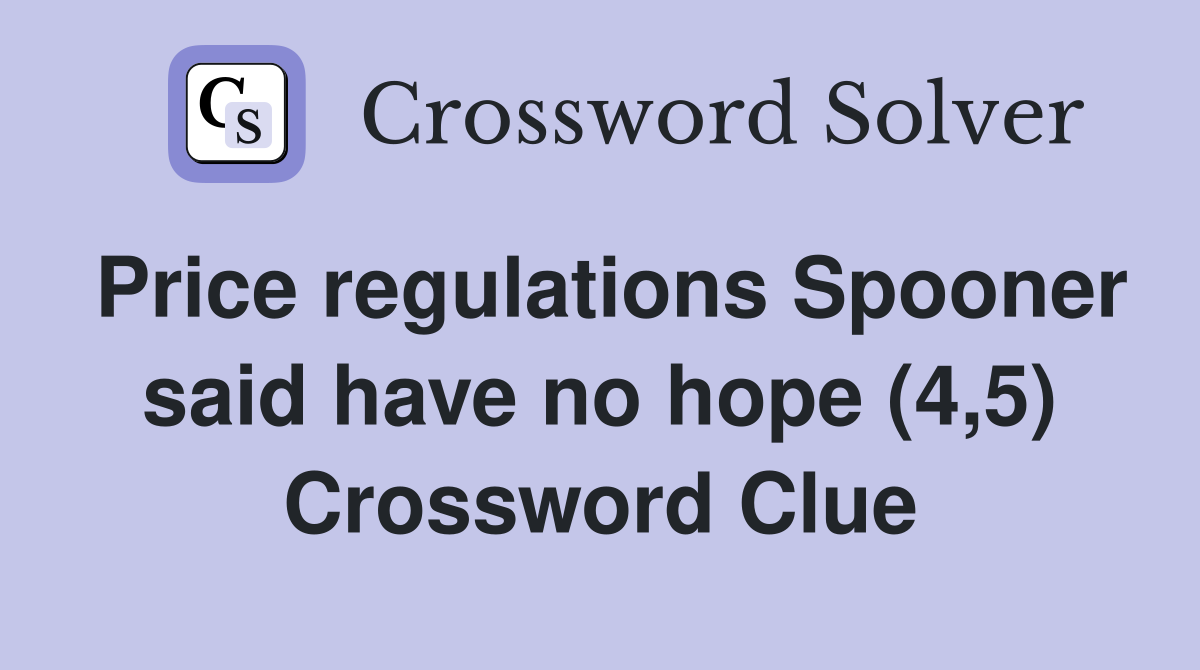Price regulations Spooner said have no hope (4,5) Crossword Clue