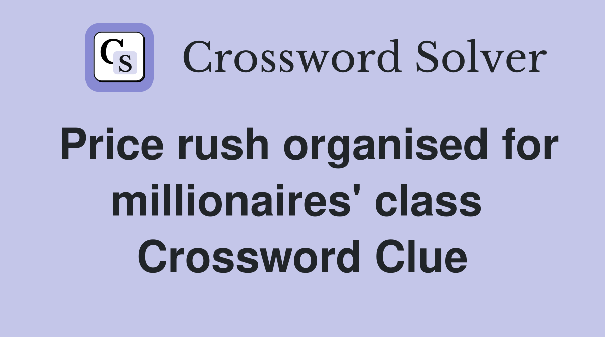 Price rush organised for millionaires' class  Crossword Clue