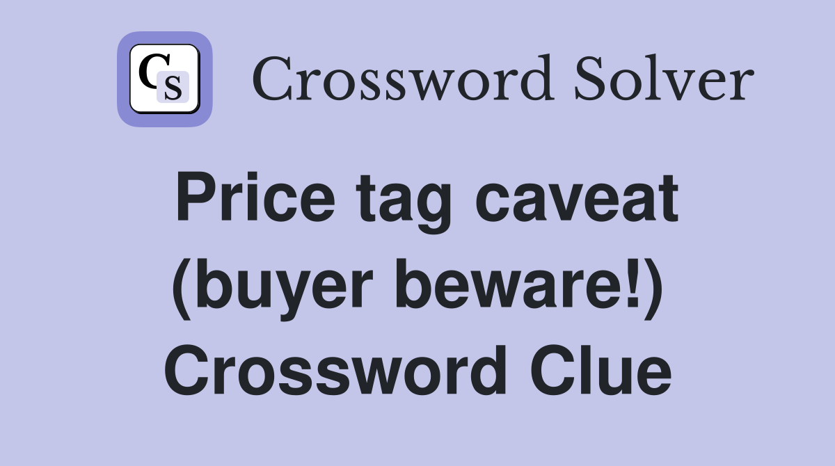 Price tag caveat (buyer beware!) Crossword Clue