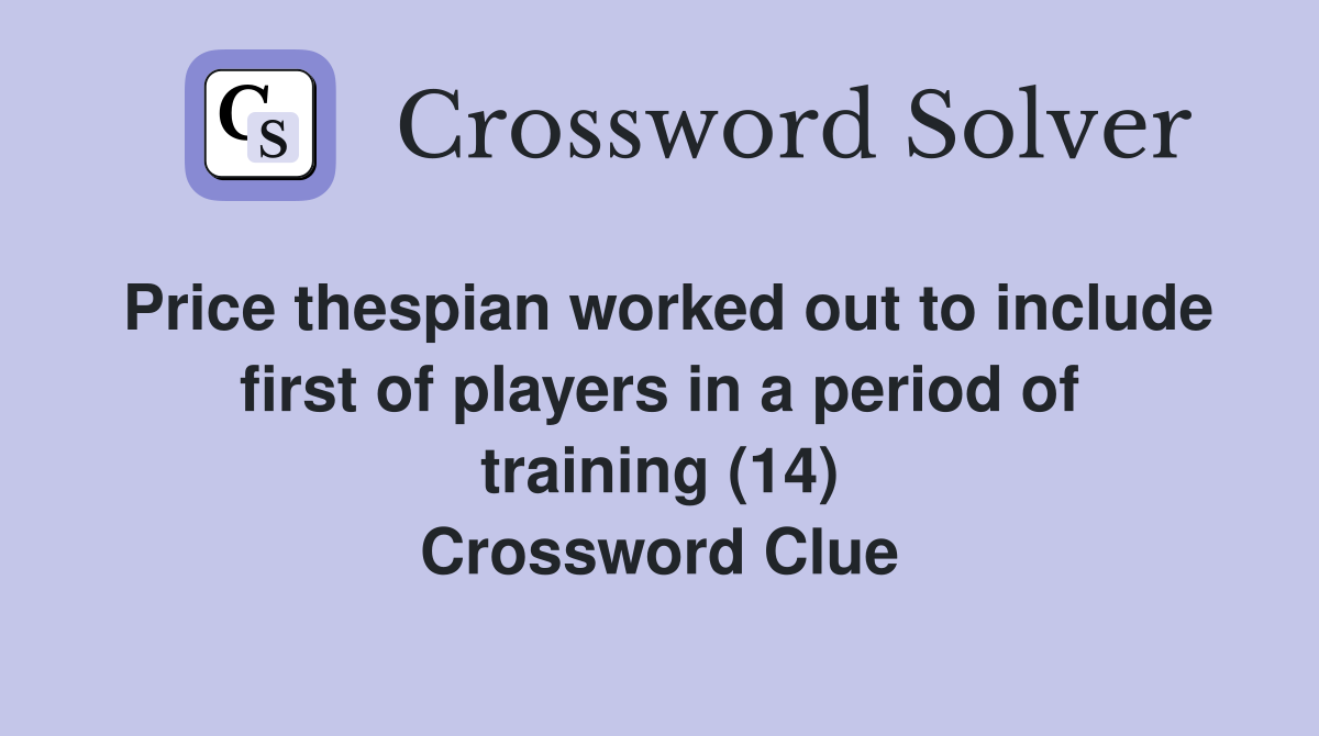Price thespian worked out to include first of players in a period of training (14) Crossword Clue
