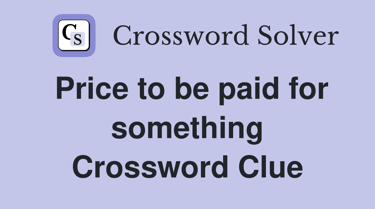 Price to be paid for something Crossword Clue