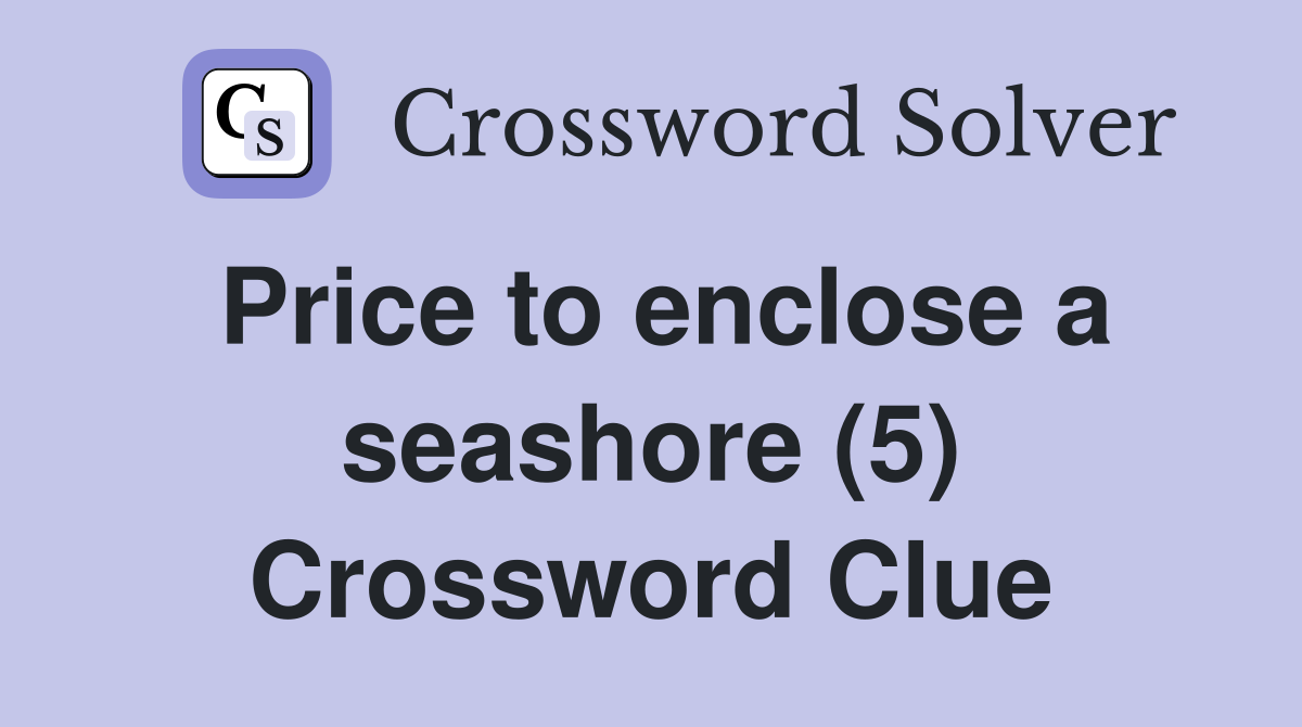 Price to enclose a seashore (5) Crossword Clue