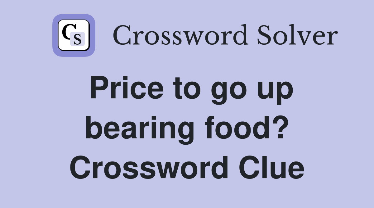 Price to go up bearing food? Crossword Clue