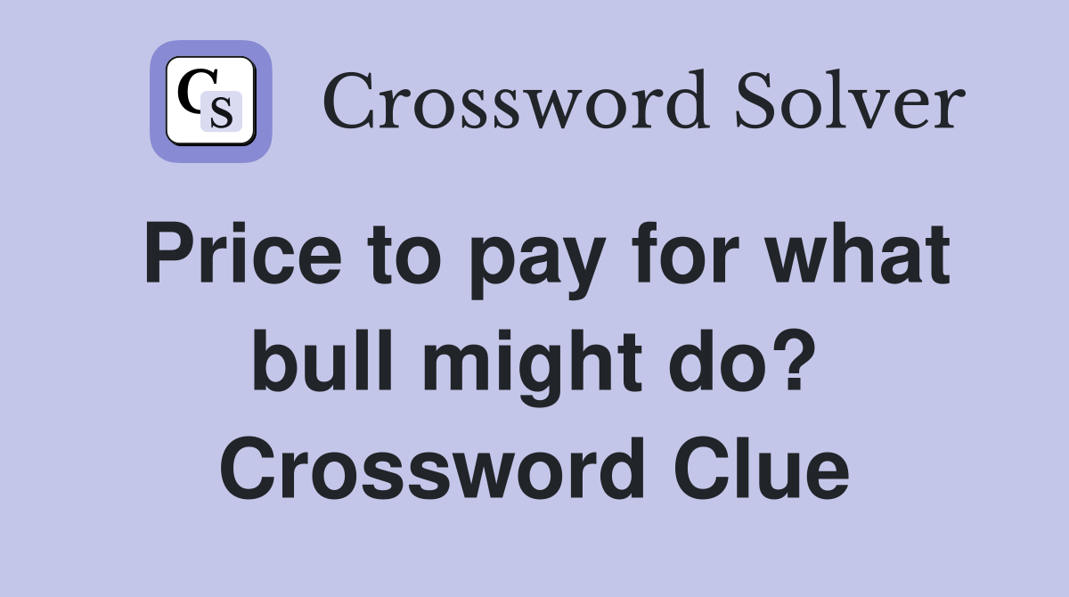 Price to pay for what bull might do? Crossword Clue