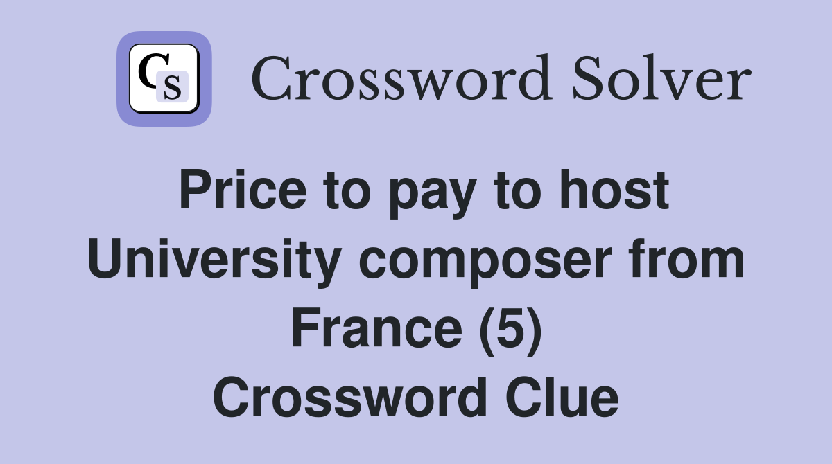 Price to pay to host University composer from France (5) Crossword Clue