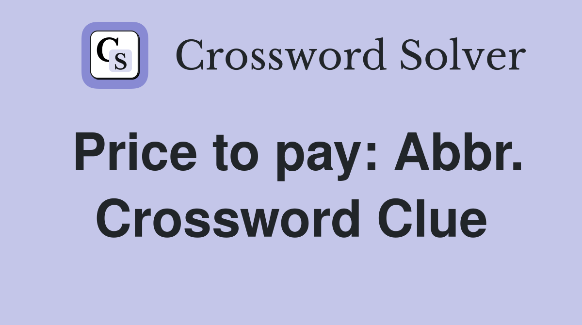 Price to pay: Abbr. Crossword Clue