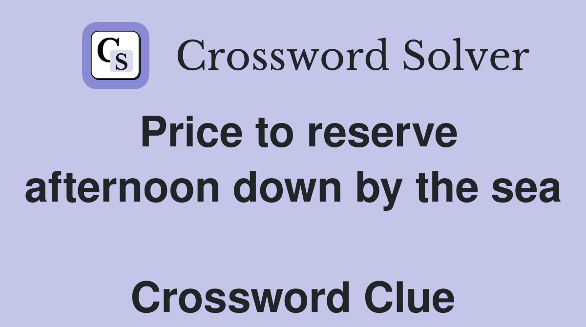Price to reserve afternoon down by the sea  Crossword Clue