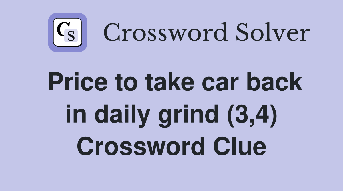 Price to take car back in daily grind (3,4) Crossword Clue