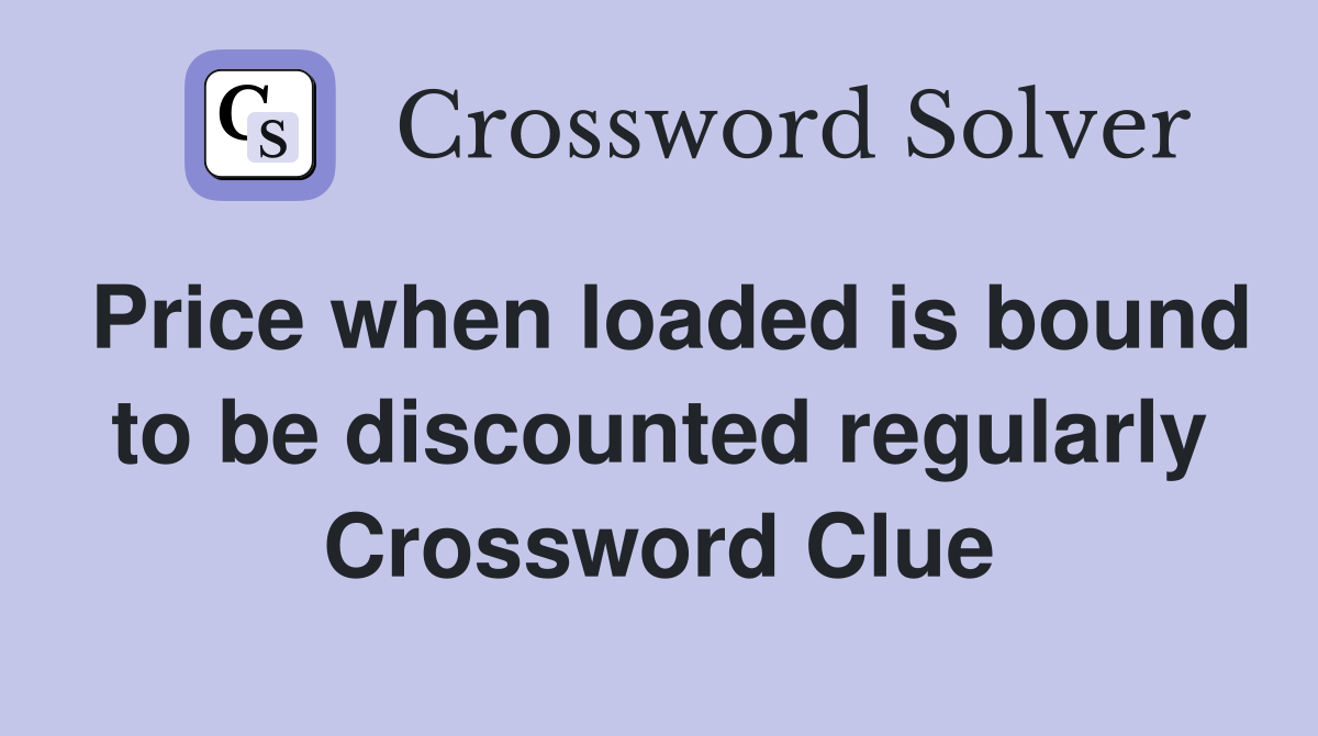Price when loaded is bound to be discounted regularly Crossword Clue