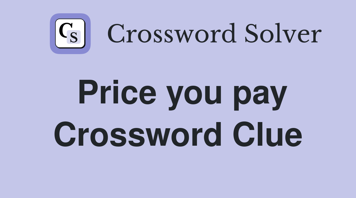 Price you pay Crossword Clue