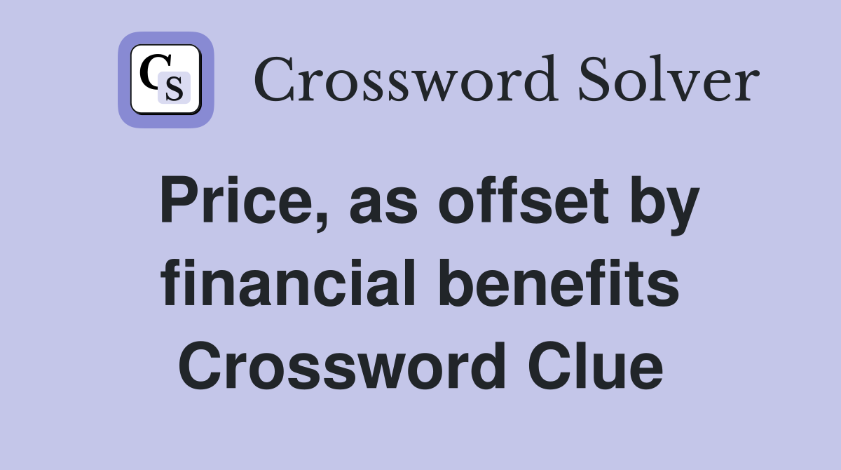Price, as offset by financial benefits Crossword Clue