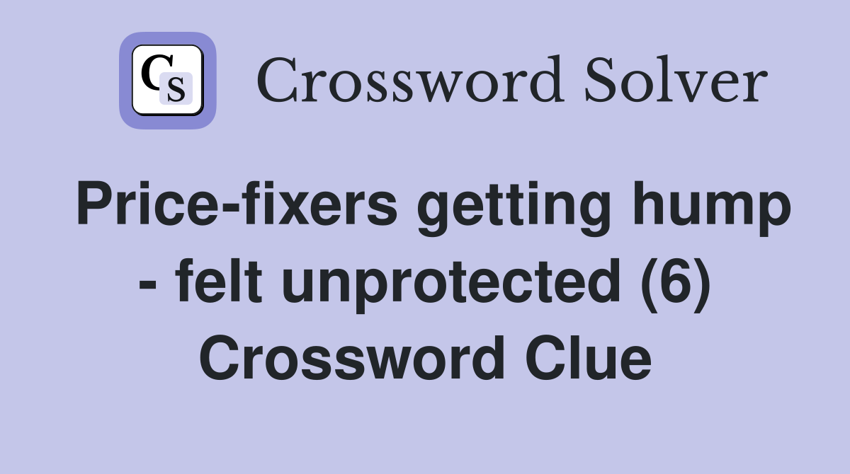 Price-fixers getting hump - felt unprotected (6) Crossword Clue