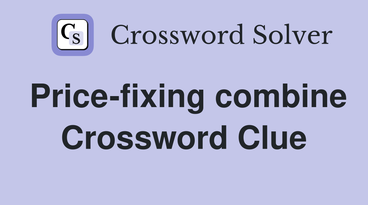 Price-fixing combine Crossword Clue