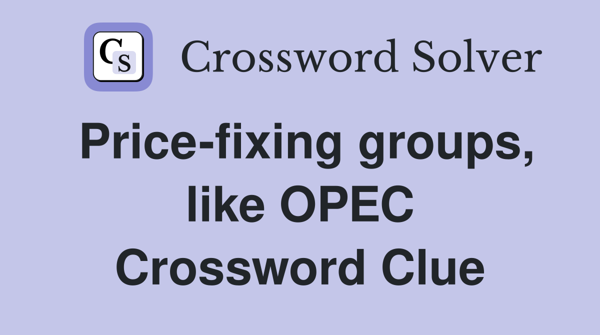 Price-fixing groups, like OPEC Crossword Clue