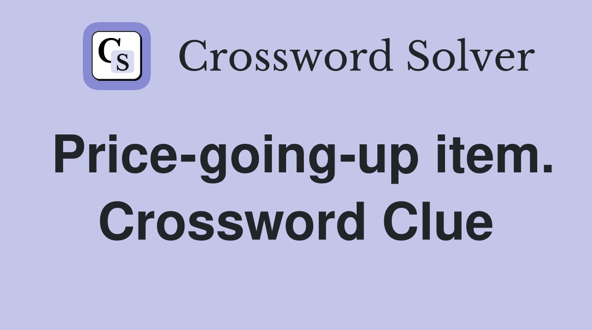 Price-going-up item. Crossword Clue