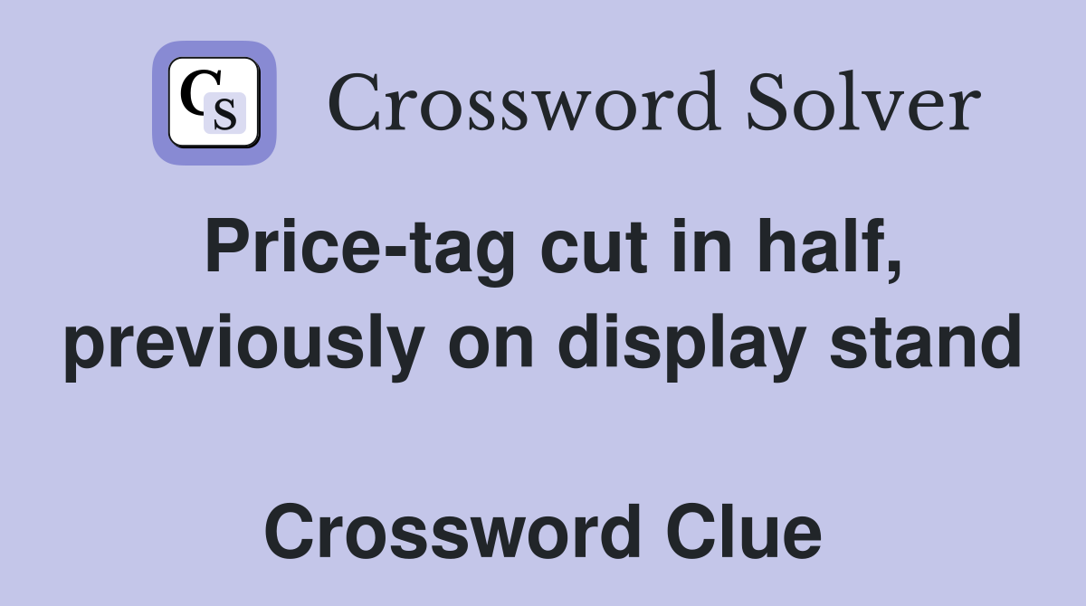 Price-tag cut in half, previously on display stand  Crossword Clue