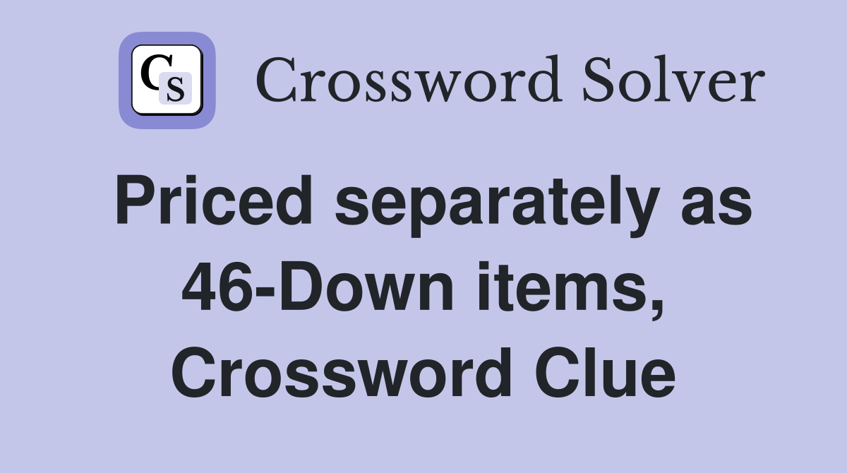 Priced separately as 46-Down items, Crossword Clue