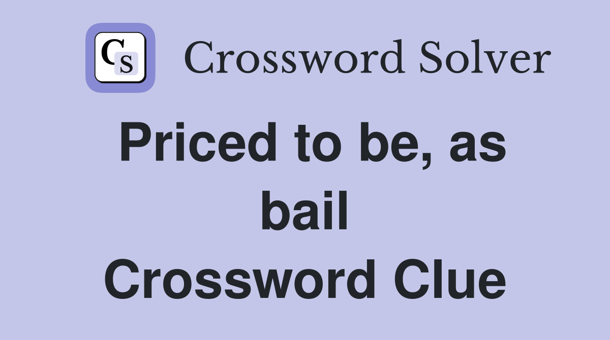 Priced to be, as bail Crossword Clue