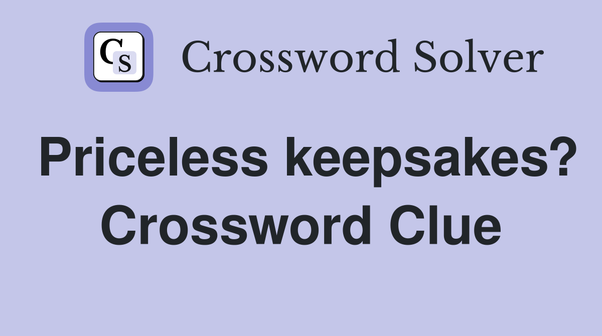 Priceless keepsakes? Crossword Clue