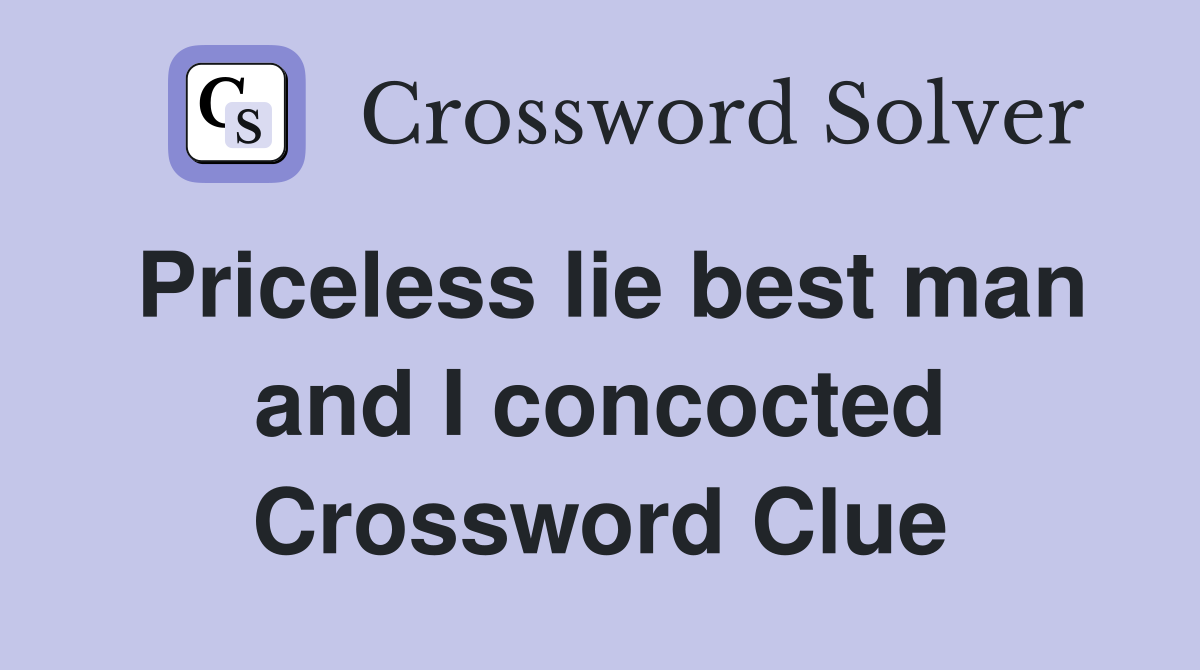 Priceless lie best man and I concocted Crossword Clue