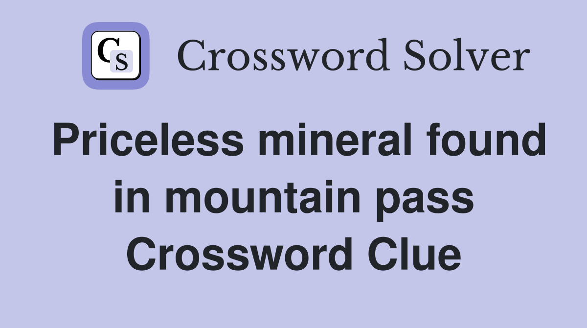 Priceless mineral found in mountain pass Crossword Clue