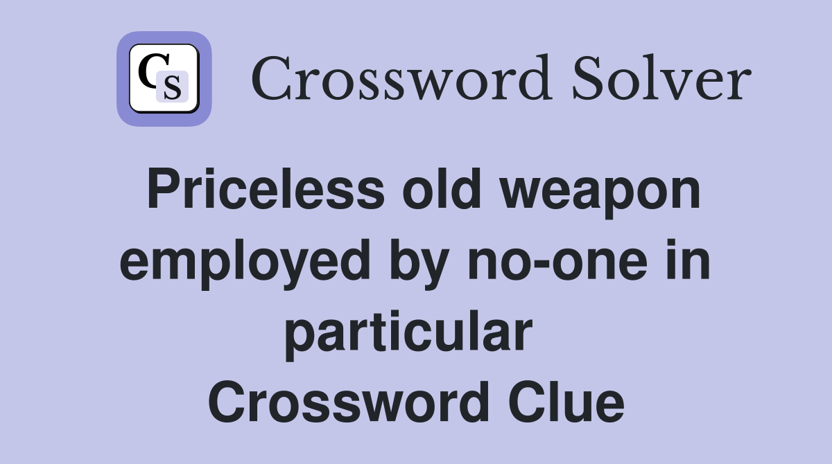Priceless old weapon employed by no-one in particular  Crossword Clue